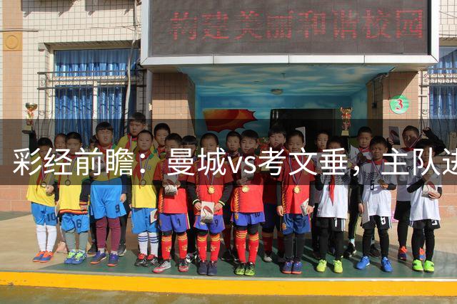 彩经前瞻：曼城vs考文垂，主队进攻火力强盛有望大胜