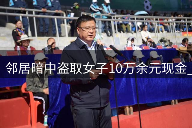 邻居暗中盗取女子10万余元现金 五次潜入作案终被抓